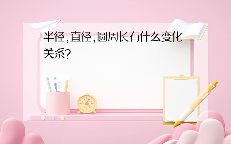 半径,直径,圆周长有什么变化关系?