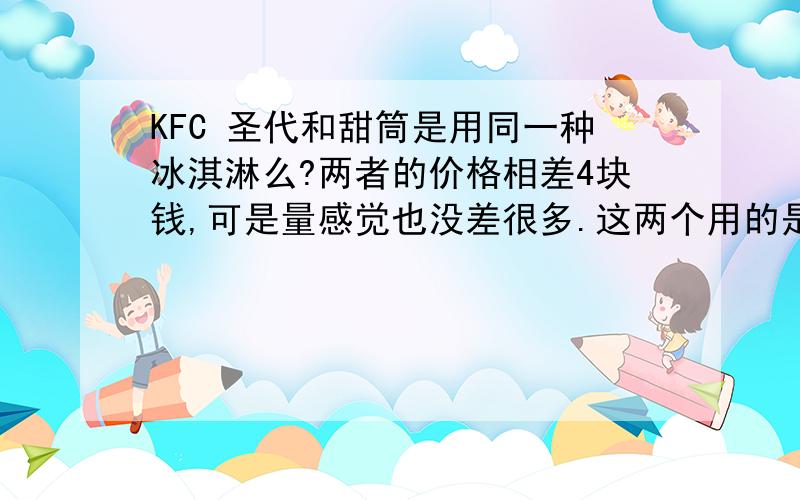 KFC 圣代和甜筒是用同一种冰淇淋么?两者的价格相差4块钱,可是量感觉也没差很多.这两个用的是同一种冰淇淋么?