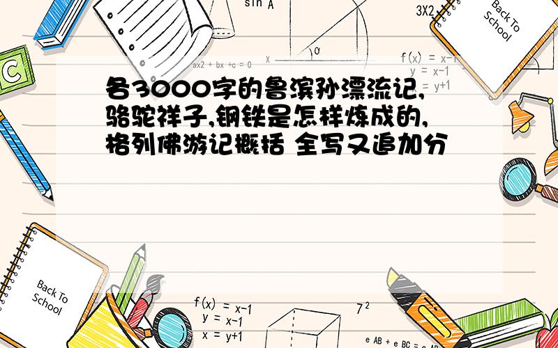 各3000字的鲁滨孙漂流记,骆驼祥子,钢铁是怎样炼成的,格列佛游记概括 全写又追加分