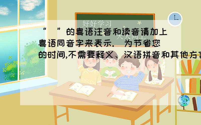 “扝”的粤语注音和读音请加上粤语同音字来表示.（为节省您的时间,不需要释义、汉语拼音和其他方言的读音）