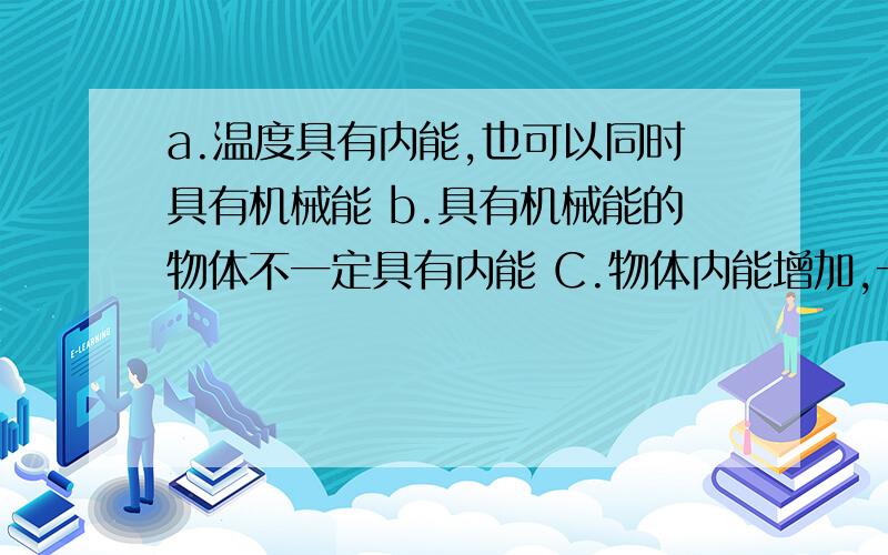 a.温度具有内能,也可以同时具有机械能 b.具有机械能的物体不一定具有内能 C.物体内能增加,一定是从外界吸收热量.哪个正确?