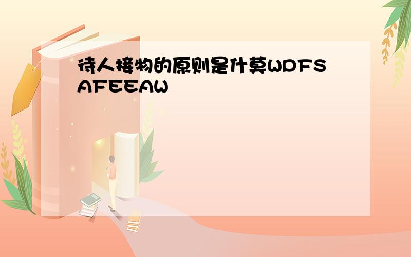 待人接物的原则是什莫WDFSAFEEAW