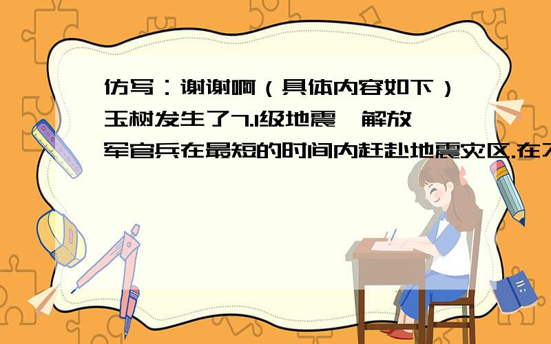 仿写：谢谢啊（具体内容如下）玉树发生了7.1级地震,解放军官兵在最短的时间内赶赴地震灾区.在不断的余震中,战士们冲向——,冲向——,冲向——,……哪里有——,哪里就有——；哪里有—