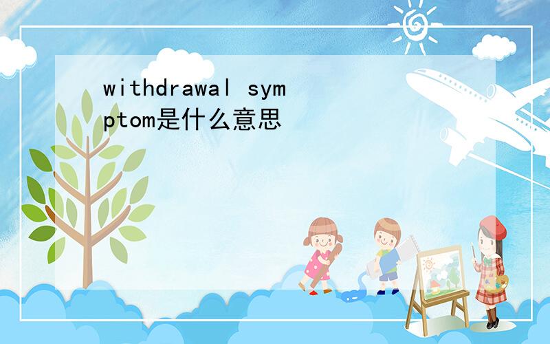 withdrawal symptom是什么意思