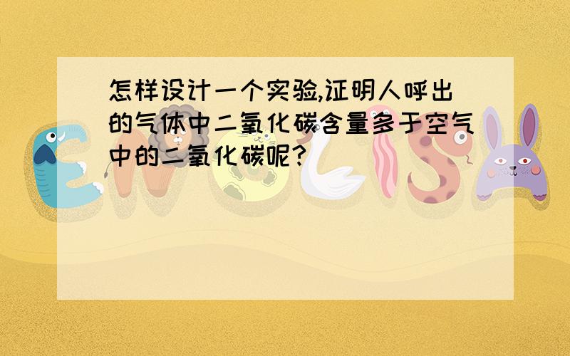 怎样设计一个实验,证明人呼出的气体中二氧化碳含量多于空气中的二氧化碳呢?