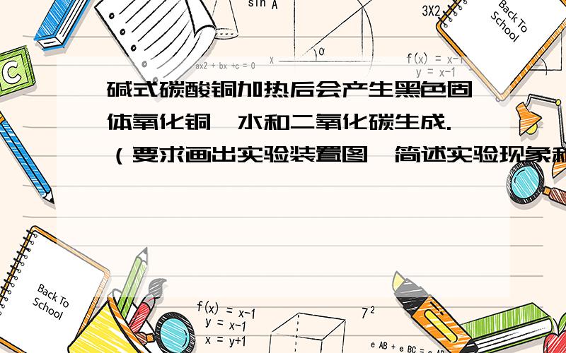 碱式碳酸铜加热后会产生黑色固体氧化铜、水和二氧化碳生成.（要求画出实验装置图,简述实验现象和结论）谢谢大家请在一个小时内做答