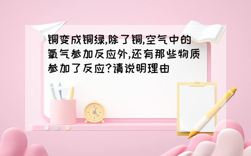 铜变成铜绿,除了铜,空气中的氧气参加反应外,还有那些物质参加了反应?请说明理由