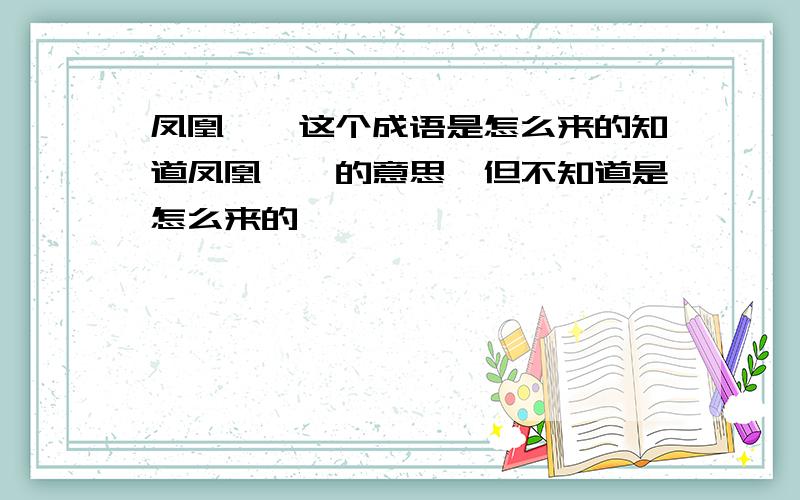 凤凰涅磐这个成语是怎么来的知道凤凰涅磐的意思,但不知道是怎么来的,