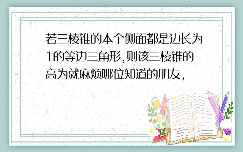 若三棱锥的本个侧面都是边长为1的等边三角形,则该三棱锥的高为就麻烦哪位知道的朋友,