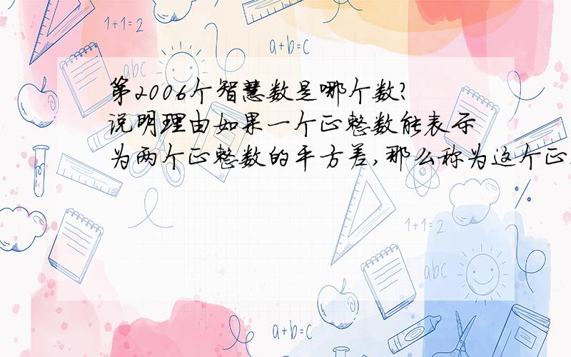 第2006个智慧数是哪个数?说明理由如果一个正整数能表示为两个正整数的平方差,那么称为这个正整数为智慧数：如3=2²-1²,5=3²-2²,7=4²+3²,8=3²-1²,9=3²-4²,11=6²