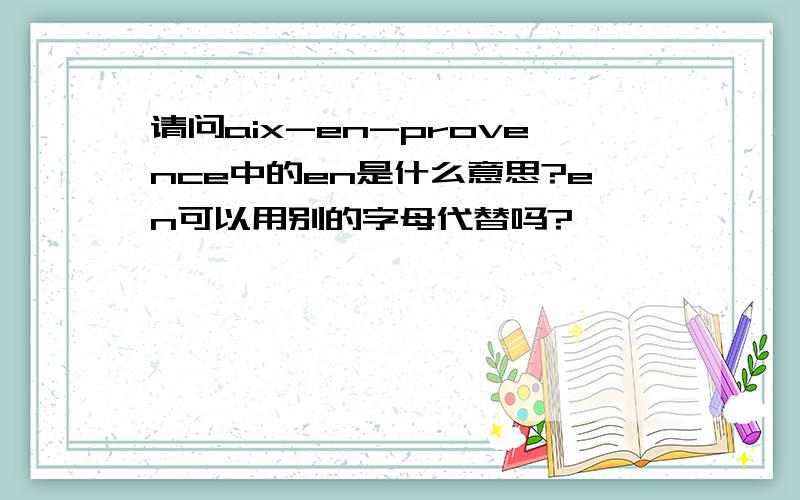 请问aix-en-provence中的en是什么意思?en可以用别的字母代替吗?