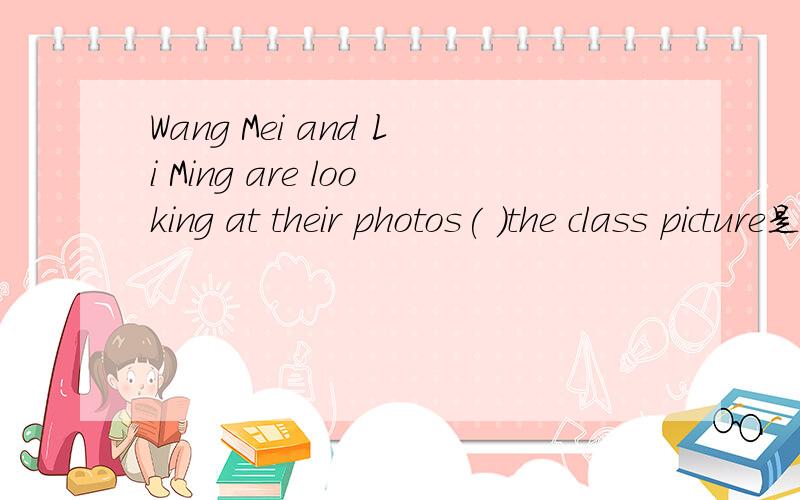 Wang Mei and Li Ming are looking at their photos( )the class picture是填of还是for为什么?可是答案上写的for