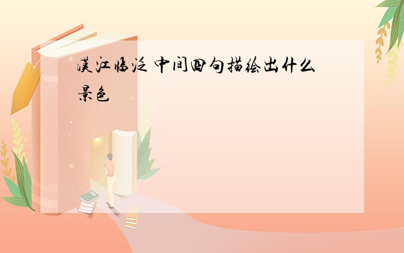 汉江临泛 中间四句描绘出什么景色