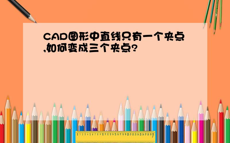 CAD图形中直线只有一个夹点,如何变成三个夹点?