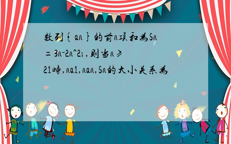 数列{an}的前n项和为Sn=3n-2n^2;,则当n≥21时,na1,nan,Sn的大小关系为