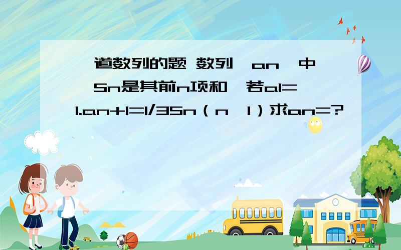 一道数列的题 数列{an}中,Sn是其前n项和,若a1=1.an+1=1/3Sn（n≥1）求an=?