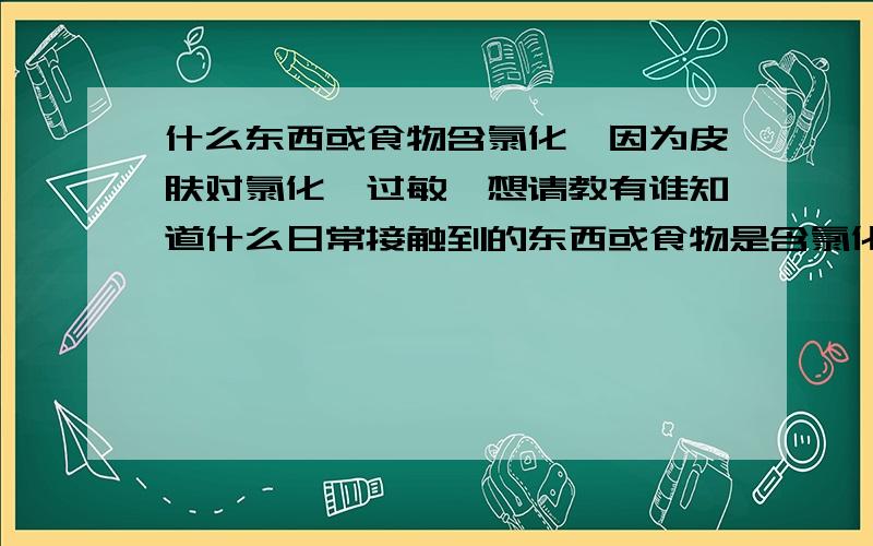 什么东西或食物含氯化钴因为皮肤对氯化钴过敏,想请教有谁知道什么日常接触到的东西或食物是含氯化钴的,