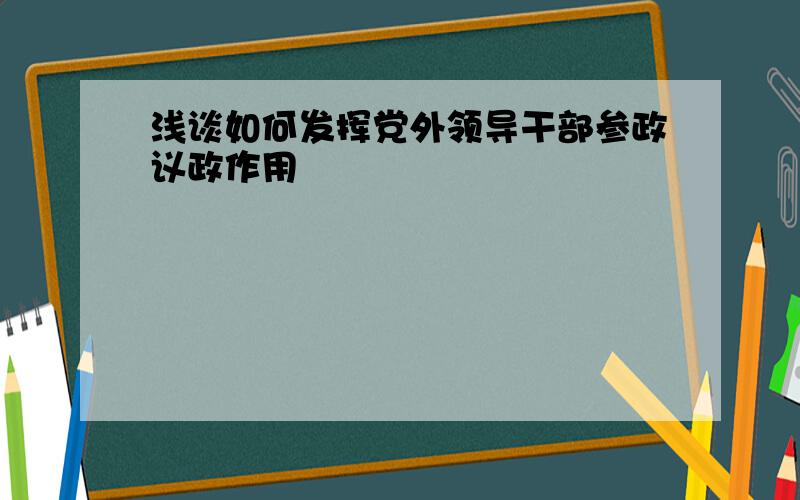 浅谈如何发挥党外领导干部参政议政作用