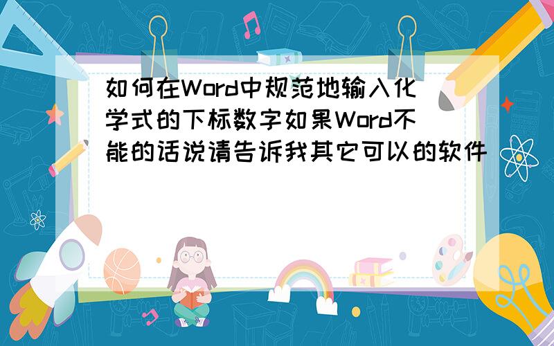 如何在Word中规范地输入化学式的下标数字如果Word不能的话说请告诉我其它可以的软件