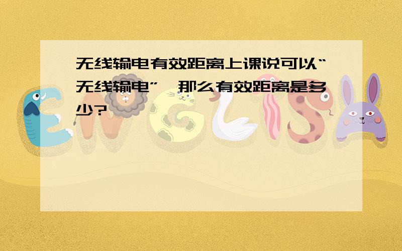 无线输电有效距离上课说可以“无线输电”,那么有效距离是多少?