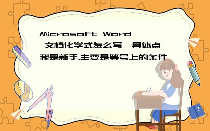 Microsoft Word 文档化学式怎么写,具体点,我是新手.主要是等号上的条件