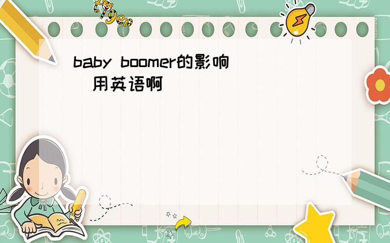 baby boomer的影响（用英语啊）