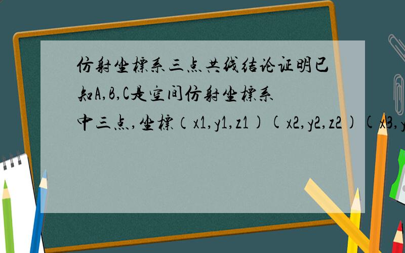 仿射坐标系三点共线结论证明已知A,B,C是空间仿射坐标系中三点,坐标（x1,y1,z1)(x2,y2,z2)(x3,y3,z3)证明：若A B C三点共线,则|x1,y1,z1||x2,y2,z2|=0|x3,y3,z3|