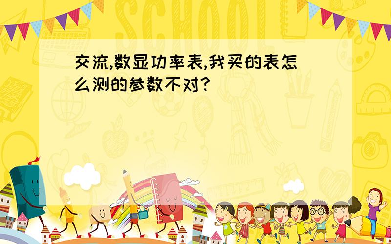 交流,数显功率表,我买的表怎么测的参数不对?