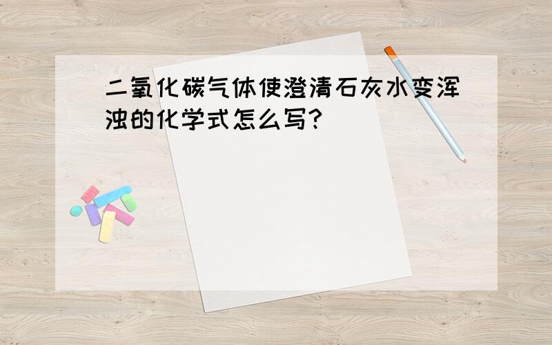 二氧化碳气体使澄清石灰水变浑浊的化学式怎么写?