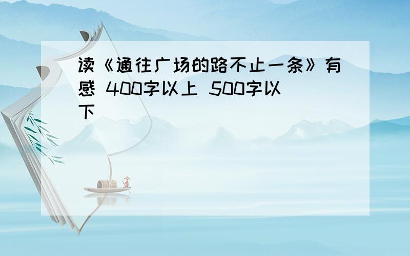 读《通往广场的路不止一条》有感 400字以上 500字以下