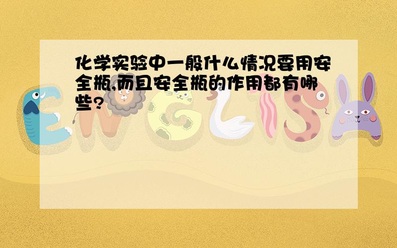 化学实验中一般什么情况要用安全瓶,而且安全瓶的作用都有哪些?