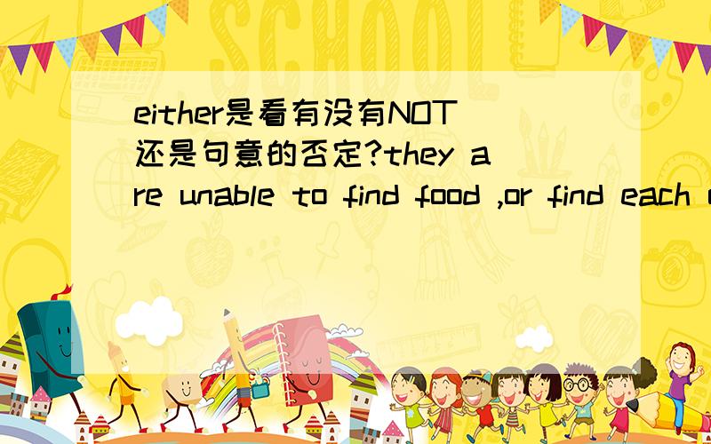 either是看有没有NOT还是句意的否定?they are unable to find food ,or find each other,___.(too/either)