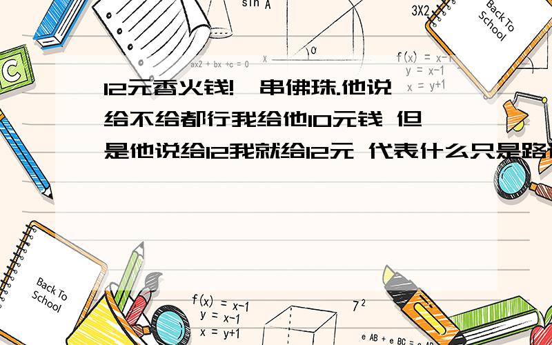 12元香火钱!一串佛珠.他说给不给都行我给他10元钱 但是他说给12我就给12元 代表什么只是路边碰到的