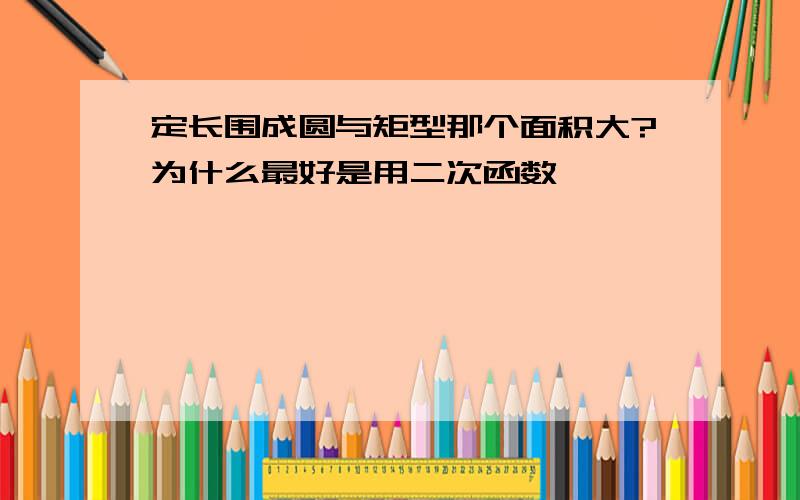 定长围成圆与矩型那个面积大?为什么最好是用二次函数