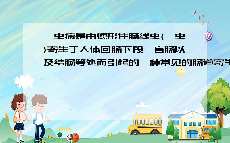 蛲虫病是由蠕形住肠线虫(蛲虫)寄生于人体回肠下段、盲肠以及结肠等处而引起的一种常见的肠道寄生虫我要感想...最好十分钟内答...