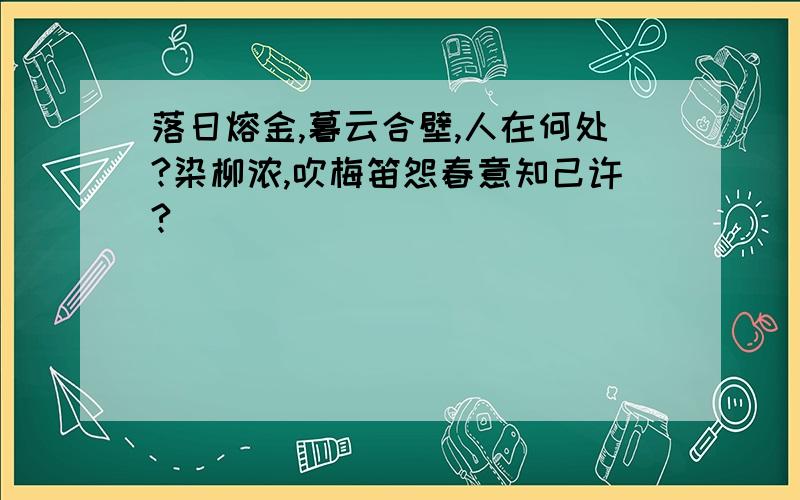 落日熔金,暮云合壁,人在何处?染柳浓,吹梅笛怨春意知己许?