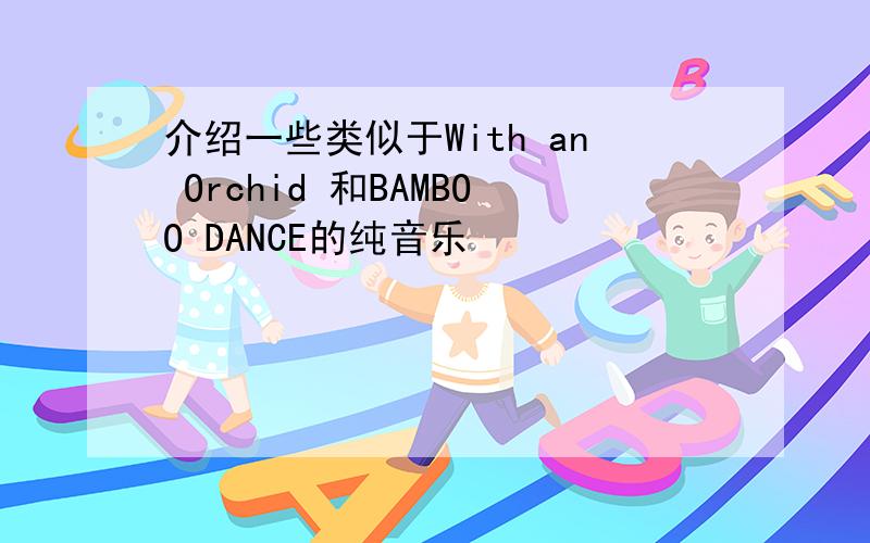 介绍一些类似于With an Orchid 和BAMBOO DANCE的纯音乐