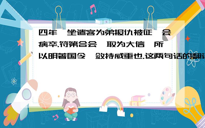 四年,坐遣客为弟报仇被征,会病卒.符第合会,取为大信,所以明著国令,敛持威重也.这两句话的翻译