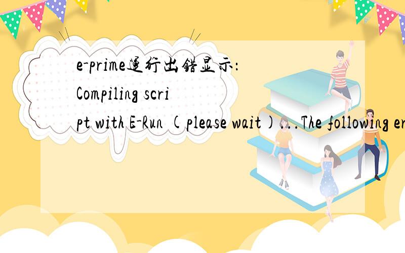 e-prime运行出错显示：Compiling script with E-Run (please wait)...The following error was found while attempting to compile the E-Basic script:Encountered:StepExpecting:Line:289Column:5其中,step是我一个procedure的名字~貌似是那里