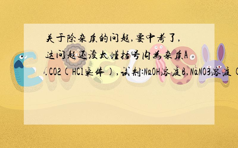 关于除杂质的问题,要中考了,这问题还没太懂括号内为杂质A.CO2(HCl气体),试剂:NaOH溶液B,NaNO3溶液(Na2SO4溶液),试剂:Ba(OH)2溶液C.稀盐酸溶液(CuCl2),试剂:KOH溶液D.CaCO3(Na2CO3),试剂:H2O