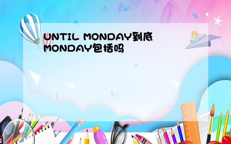 UNTIL MONDAY到底MONDAY包括吗