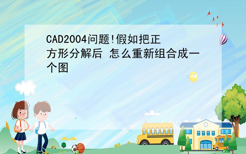 CAD2004问题!假如把正方形分解后 怎么重新组合成一个图