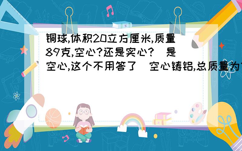 铜球,体积20立方厘米,质量89克,空心?还是实心?(是空心,这个不用答了)空心铸铝,总质量为?