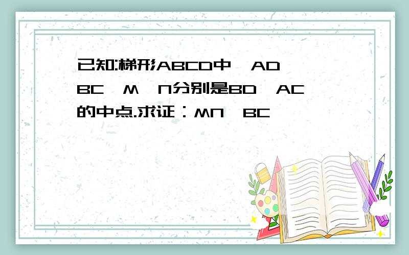 已知:梯形ABCD中,AD∥BC,M,N分别是BD,AC的中点.求证：MN∥BC