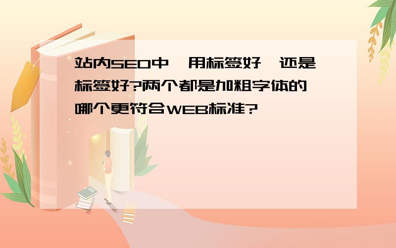 站内SEO中,用标签好,还是标签好?两个都是加粗字体的,哪个更符合WEB标准?