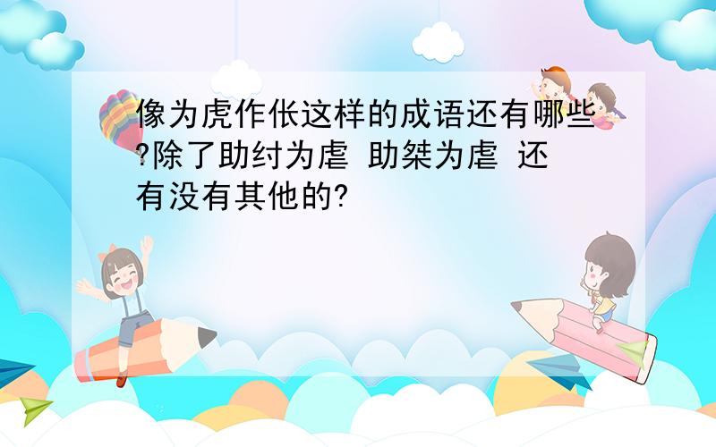 像为虎作伥这样的成语还有哪些?除了助纣为虐 助桀为虐 还有没有其他的?