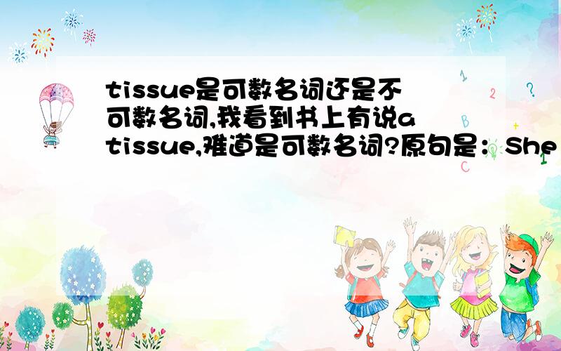 tissue是可数名词还是不可数名词,我看到书上有说a tissue,难道是可数名词?原句是：She uses a tissue to cover her mouth，那么，难道两张面巾纸要说：two pieces of tissues 感觉很别扭