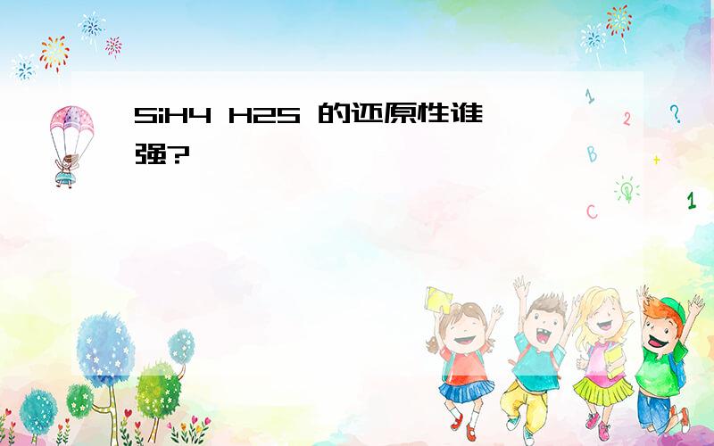 SiH4 H2S 的还原性谁强?