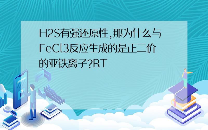 H2S有强还原性,那为什么与FeCl3反应生成的是正二价的亚铁离子?RT