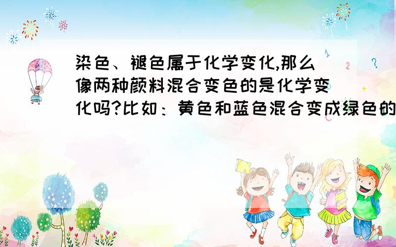 染色、褪色属于化学变化,那么像两种颜料混合变色的是化学变化吗?比如：黄色和蓝色混合变成绿色的那种变色